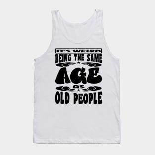 It's Weird Being The Same Age As Old People Funny Black Tank Top